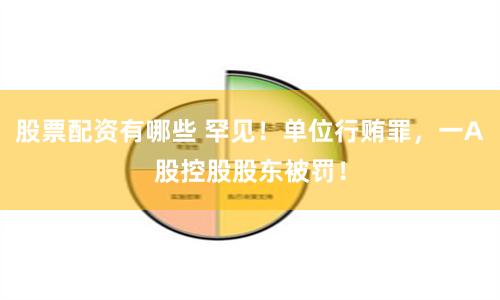 股票配资有哪些 罕见！单位行贿罪，一A股控股股东被罚！