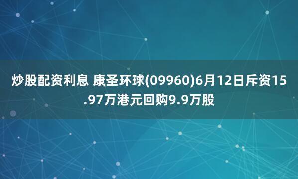 炒股配资利息 康圣环球(09960)6月12日斥资15.97万港元回购9.9万股