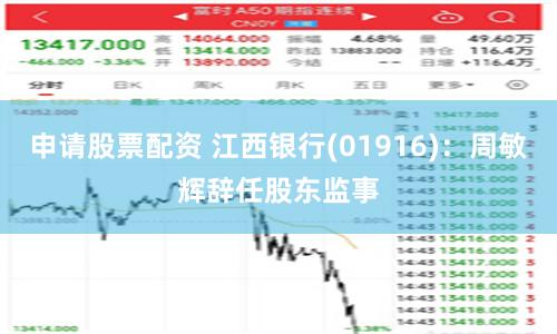 申请股票配资 江西银行(01916)：周敏辉辞任股东监事