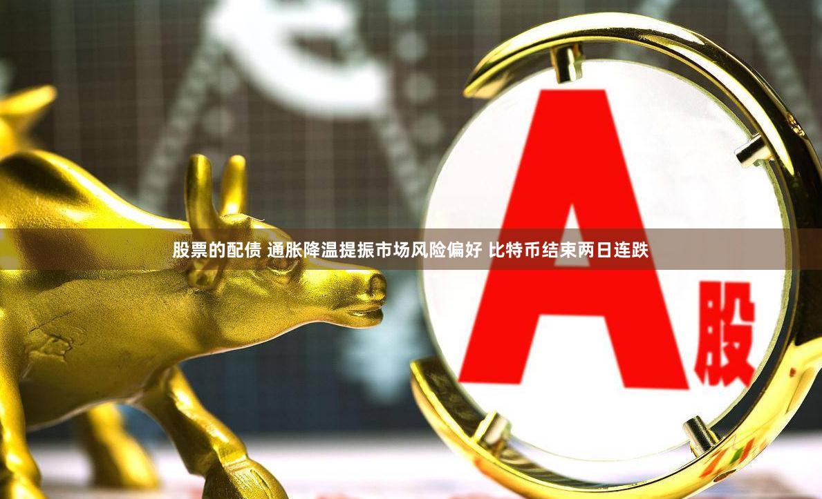 股票的配债 通胀降温提振市场风险偏好 比特币结束两日连跌