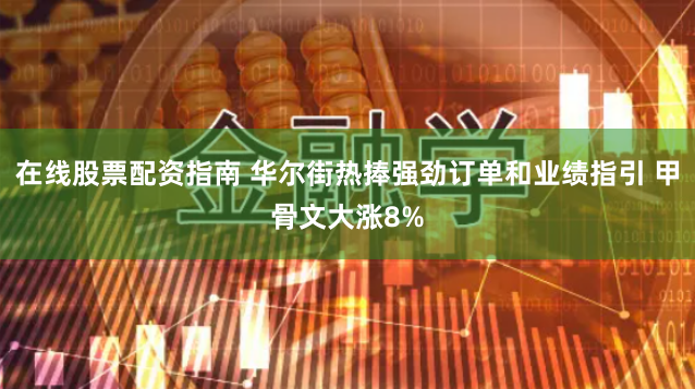 在线股票配资指南 华尔街热捧强劲订单和业绩指引 甲骨文大涨8%