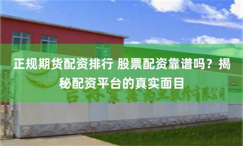 正规期货配资排行 股票配资靠谱吗？揭秘配资平台的真实面目
