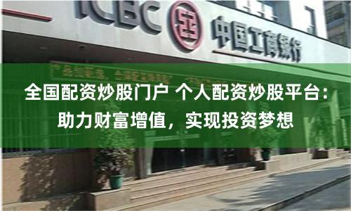 全国配资炒股门户 个人配资炒股平台：助力财富增值，实现投资梦想
