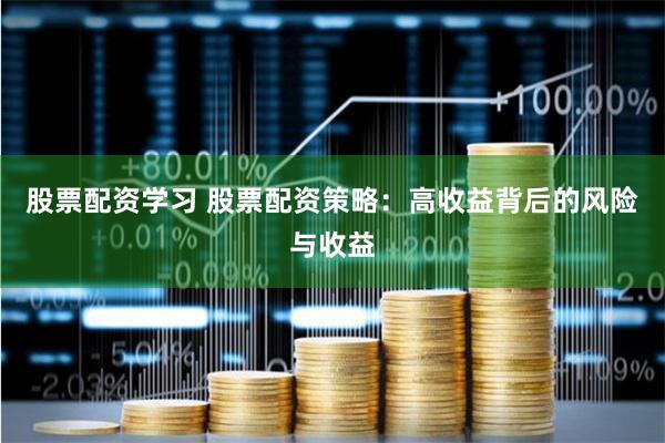 股票配资学习 股票配资策略：高收益背后的风险与收益