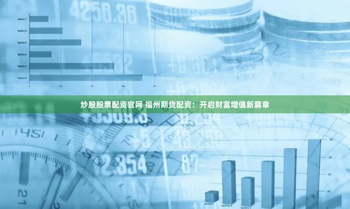 炒股股票配资官网 福州期货配资：开启财富增值新篇章