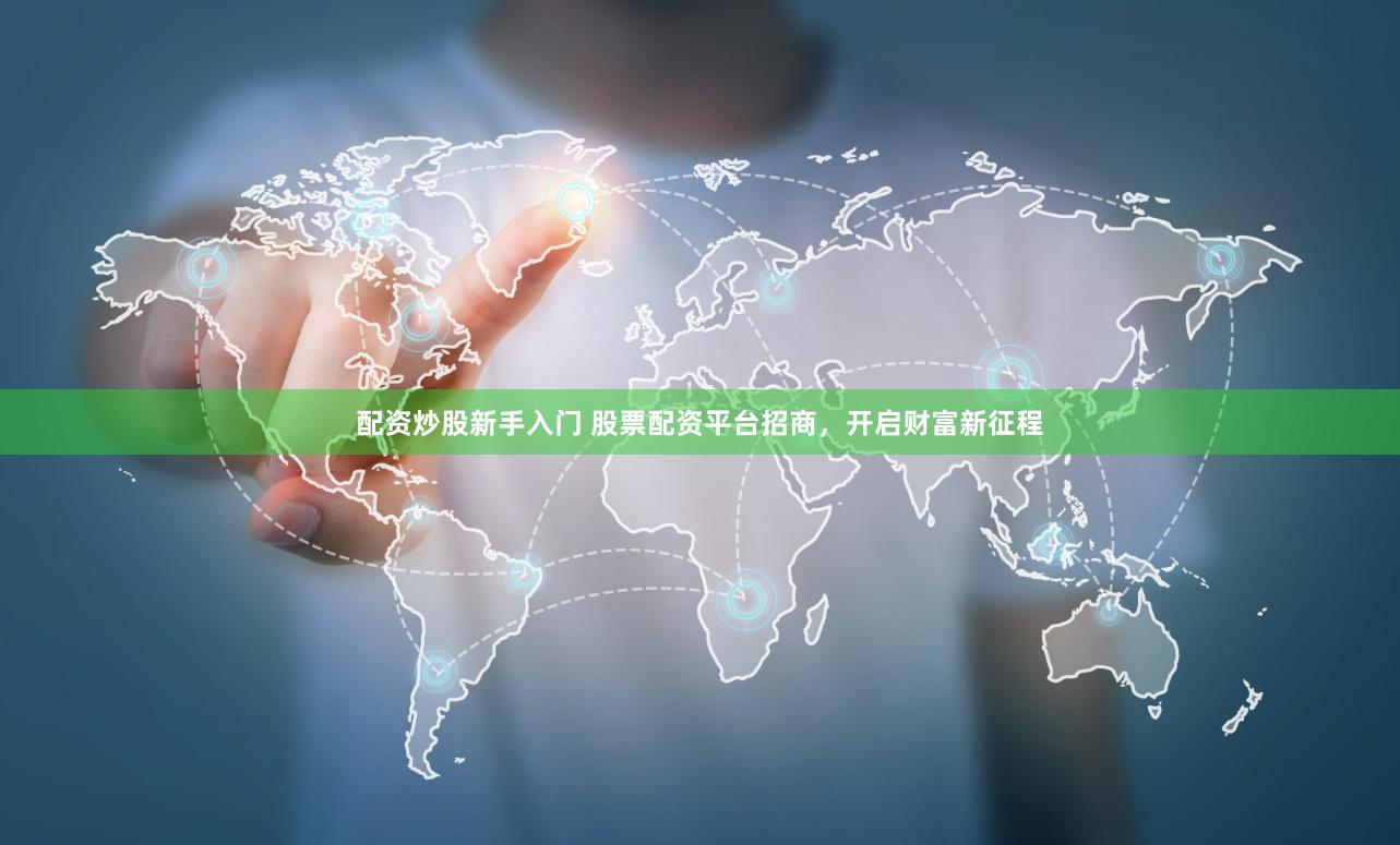 配资炒股新手入门 股票配资平台招商，开启财富新征程