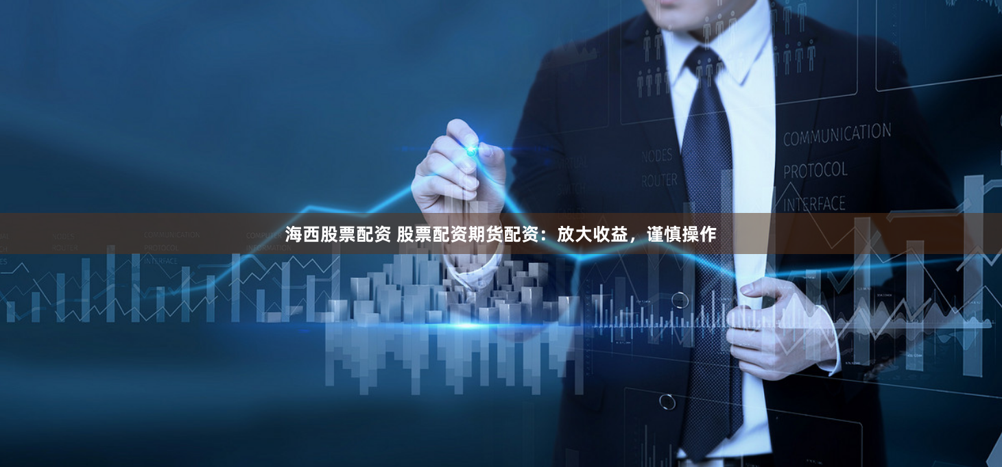 海西股票配资 股票配资期货配资：放大收益，谨慎操作