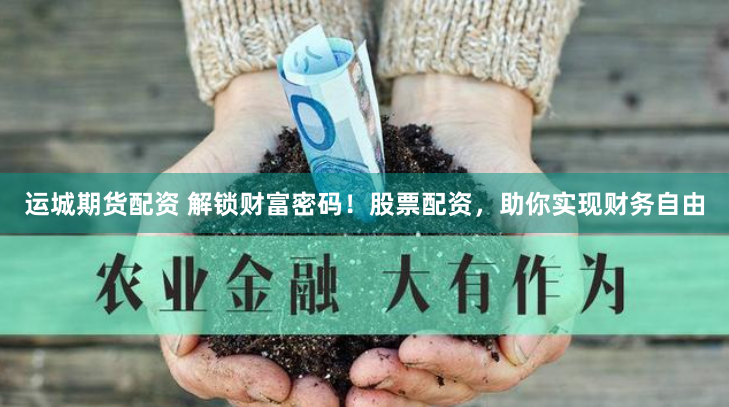 运城期货配资 解锁财富密码！股票配资，助你实现财务自由