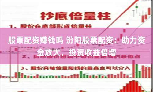 股票配资赚钱吗 汾阳股票配资：助力资金放大，投资收益倍增