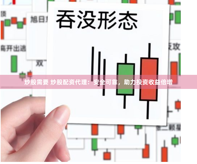 炒股需要 炒股配资代理：安全可靠，助力投资收益倍增