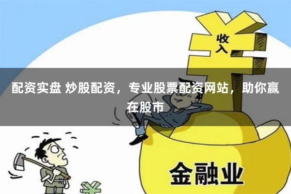 配资实盘 炒股配资，专业股票配资网站，助你赢在股市