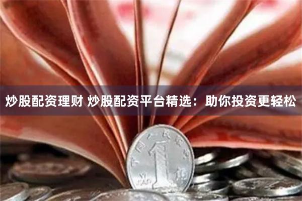 炒股配资理财 炒股配资平台精选：助你投资更轻松