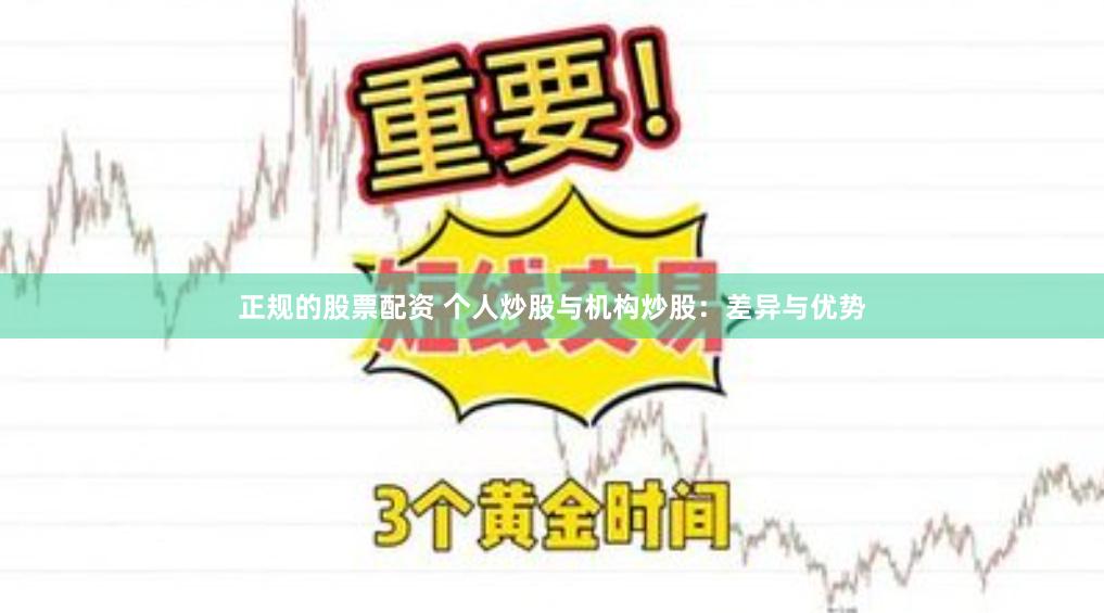 正规的股票配资 个人炒股与机构炒股：差异与优势