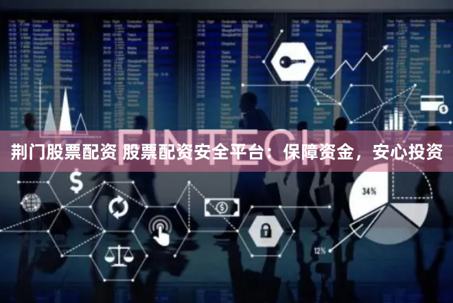 荆门股票配资 股票配资安全平台：保障资金，安心投资