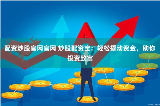 配资炒股官网官网 炒股配资宝：轻松撬动资金，助你投资致富