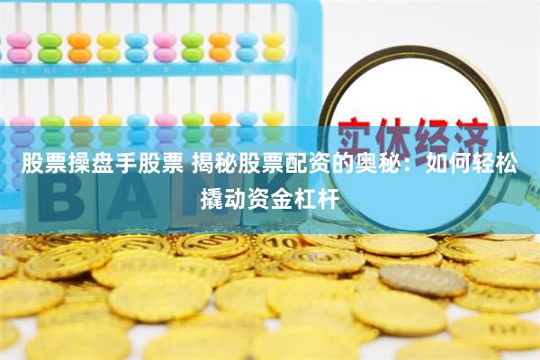股票操盘手股票 揭秘股票配资的奥秘：如何轻松撬动资金杠杆