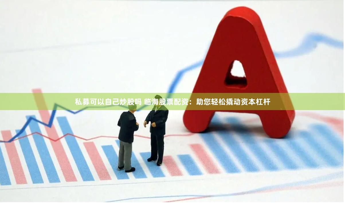 私募可以自己炒股吗 临海股票配资：助您轻松撬动资本杠杆