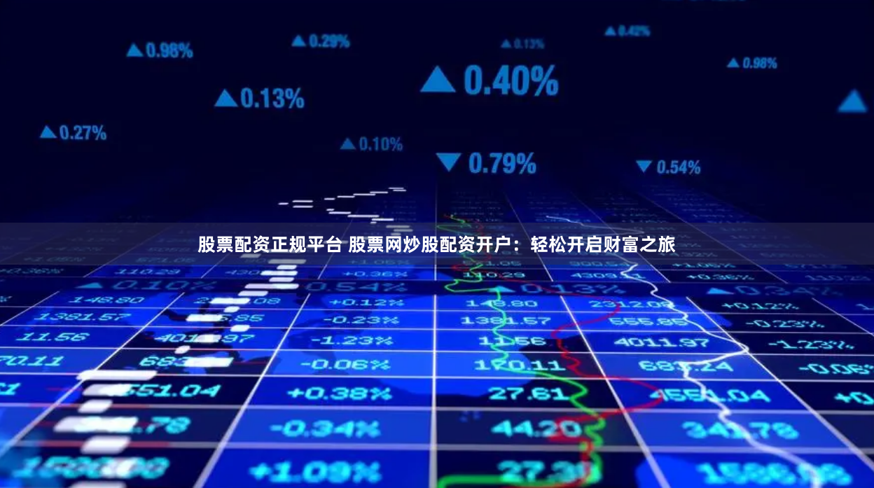 股票配资正规平台 股票网炒股配资开户：轻松开启财富之旅