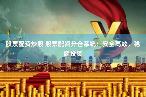 股票配资炒股 股票配资分仓系统：安全高效，稳健投资