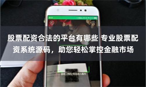 股票配资合法的平台有哪些 专业股票配资系统源码，助您轻松掌控金融市场