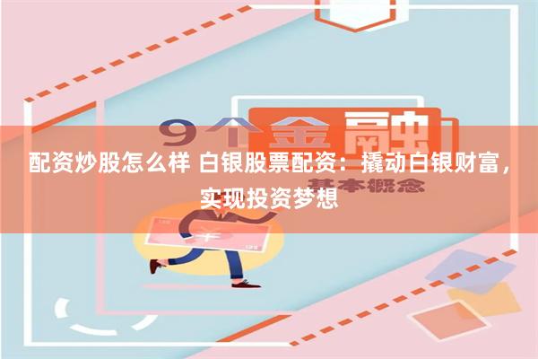 配资炒股怎么样 白银股票配资：撬动白银财富，实现投资梦想