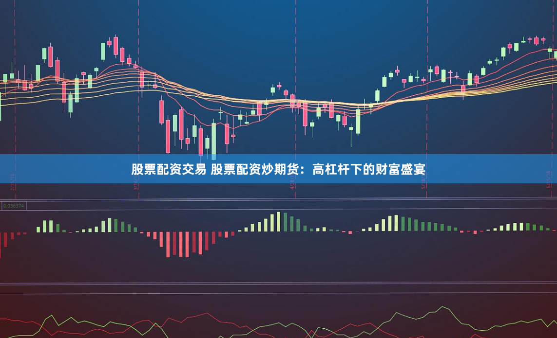 股票配资交易 股票配资炒期货：高杠杆下的财富盛宴
