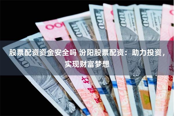 股票配资资金安全吗 汾阳股票配资：助力投资，实现财富梦想