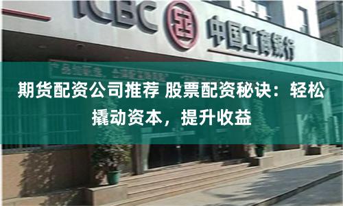 期货配资公司推荐 股票配资秘诀：轻松撬动资本，提升收益