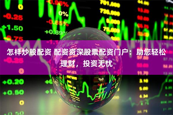 怎样炒股配资 配资资深股票配资门户：助您轻松理财，投资无忧