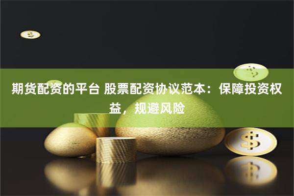 期货配资的平台 股票配资协议范本：保障投资权益，规避风险