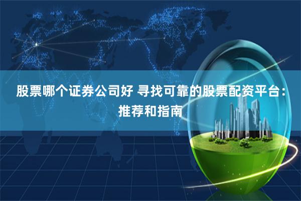 股票哪个证券公司好 寻找可靠的股票配资平台：推荐和指南