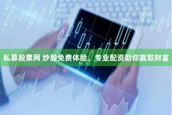 私募股票网 炒股免费体验，专业配资助你赢取财富