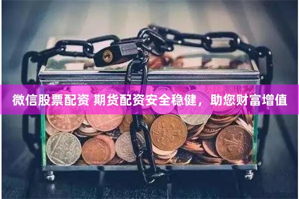 微信股票配资 期货配资安全稳健，助您财富增值
