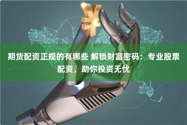 期货配资正规的有哪些 解锁财富密码：专业股票配资，助你投资无忧
