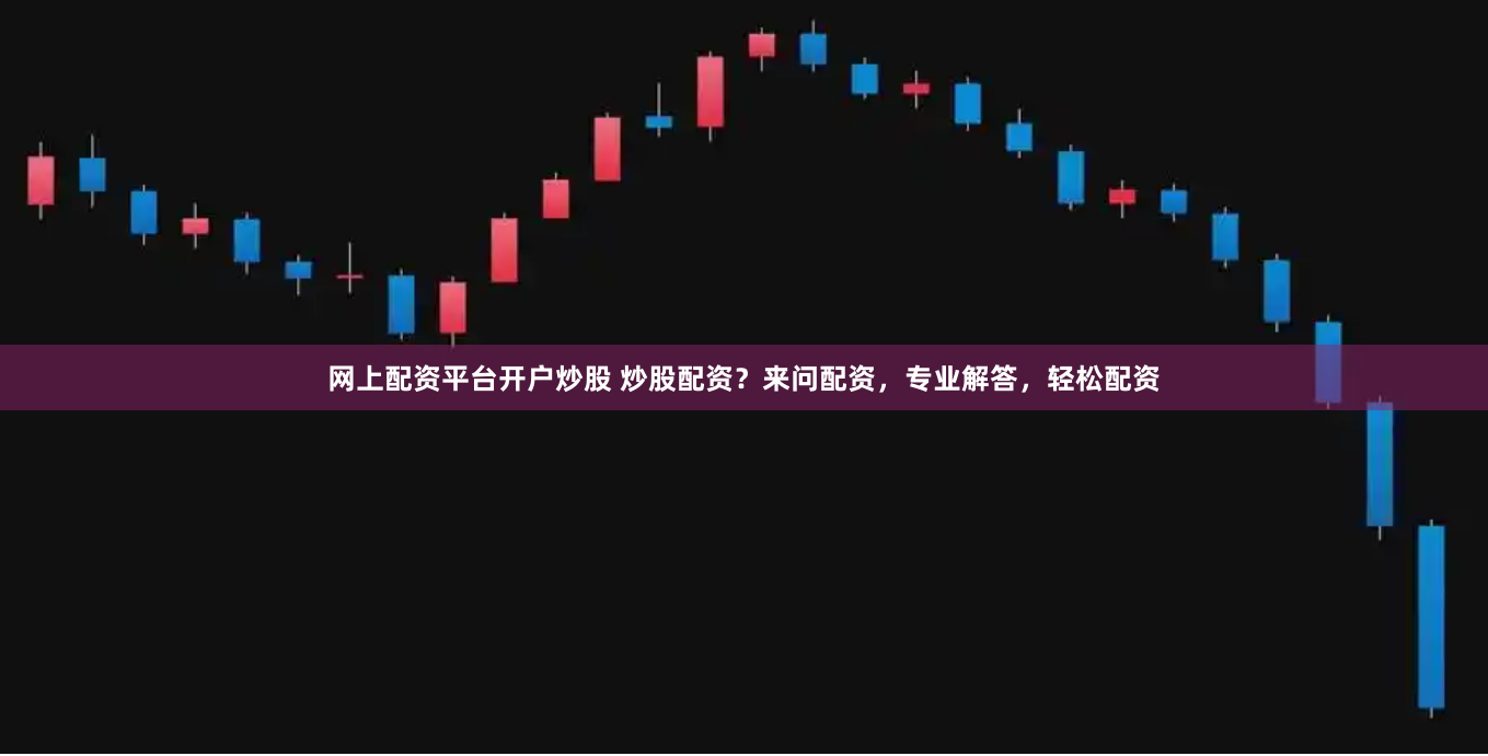网上配资平台开户炒股 炒股配资？来问配资，专业解答，轻松配资
