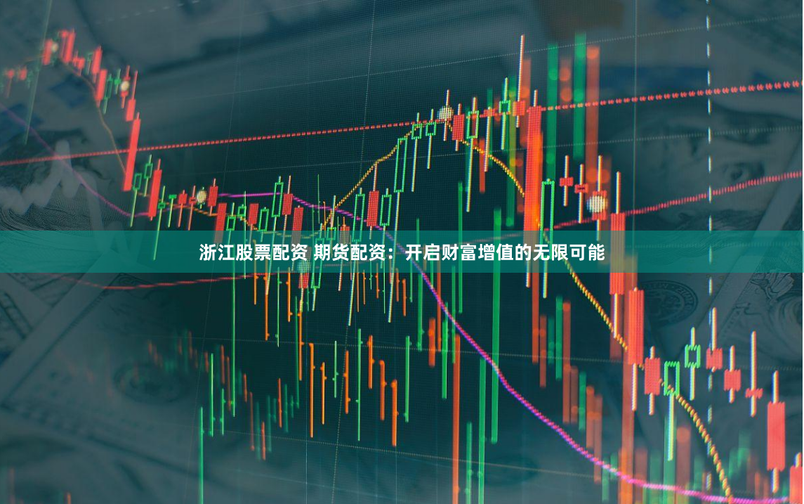 浙江股票配资 期货配资:开启财富增值的无限可能