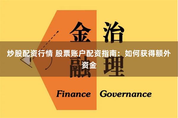 炒股配资行情 股票账户配资指南：如何获得额外资金