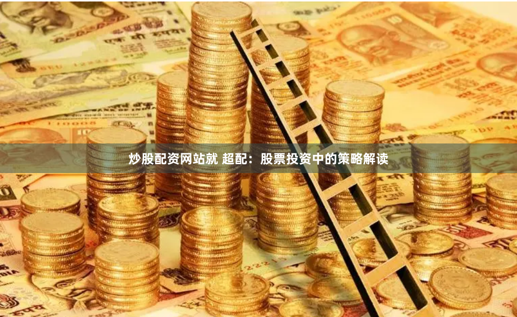 炒股配资网站就 超配:股票投资中的策略解读
