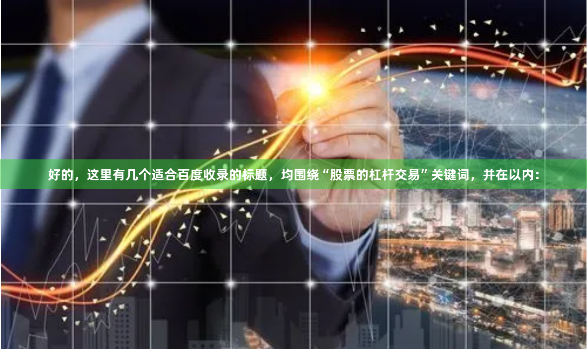 好的,这里有几个适合百度收录的标题,均围绕“股票的杠杆交易”关键词,并在以内: