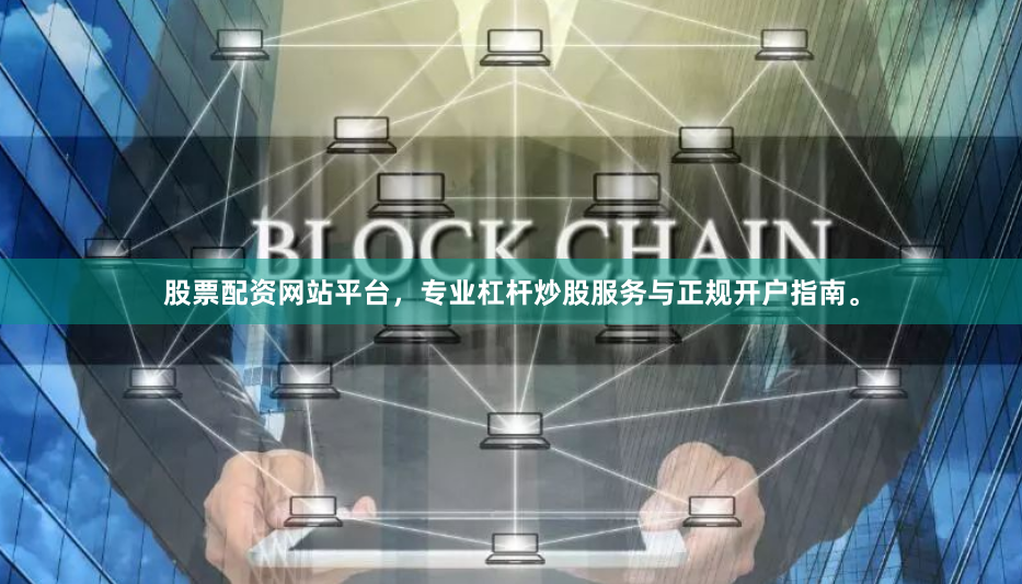 股票配资网站平台，专业杠杆炒股服务与正规开户指南。
