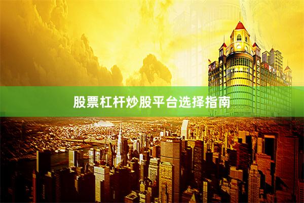 股票杠杆炒股平台选择指南