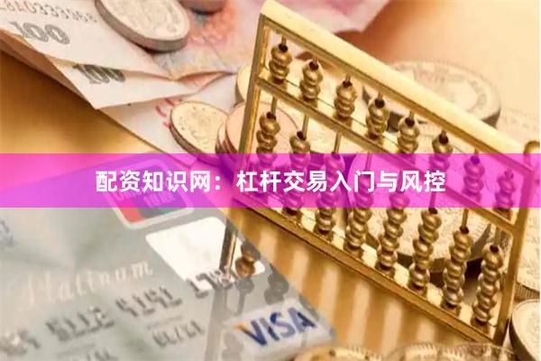 配资知识网：杠杆交易入门与风控