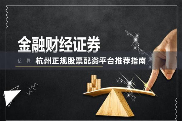 杭州正规股票配资平台推荐指南