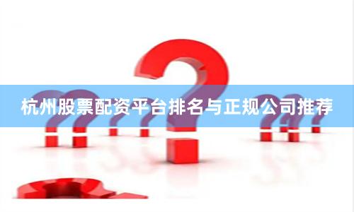 杭州股票配资平台排名与正规公司推荐