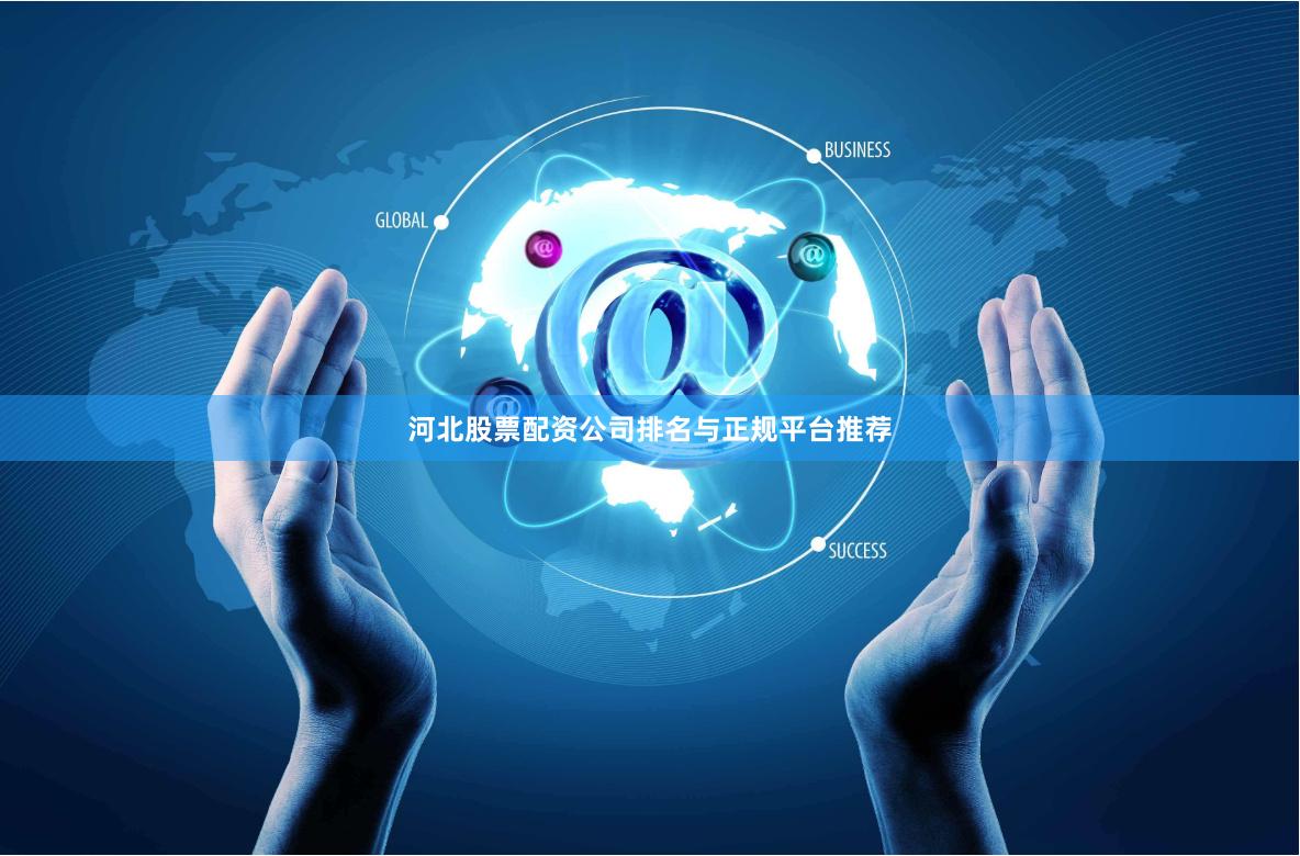 河北股票配资公司排名与正规平台推荐
