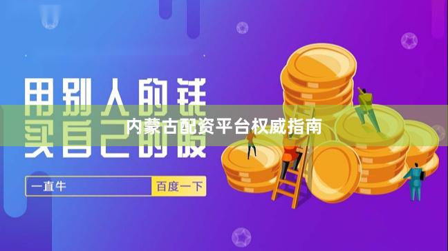 内蒙古配资平台权威指南