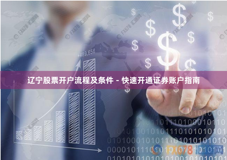 辽宁股票开户流程及条件 - 快速开通证券账户指南