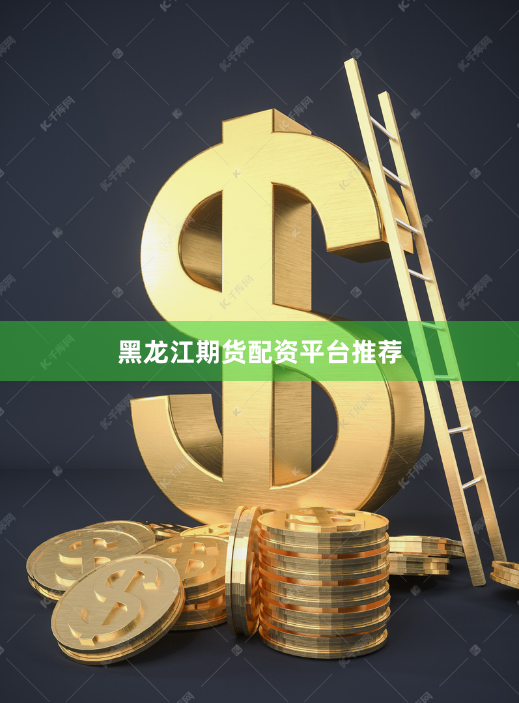 黑龙江期货配资平台推荐