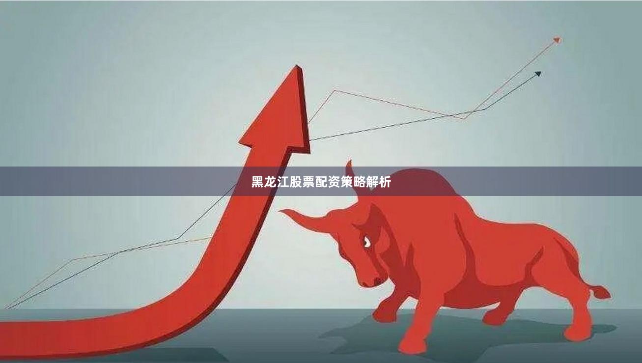 黑龙江股票配资策略解析