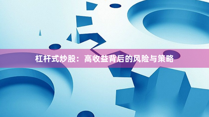 杠杆式炒股：高收益背后的风险与策略